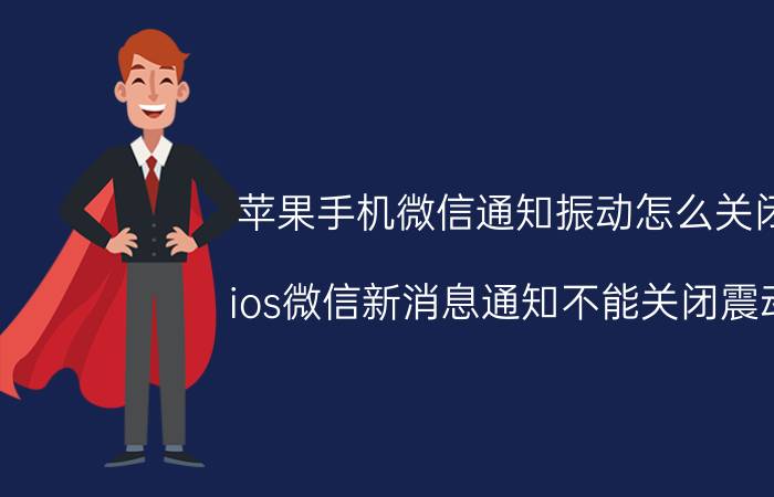 苹果手机微信通知振动怎么关闭 ios微信新消息通知不能关闭震动？